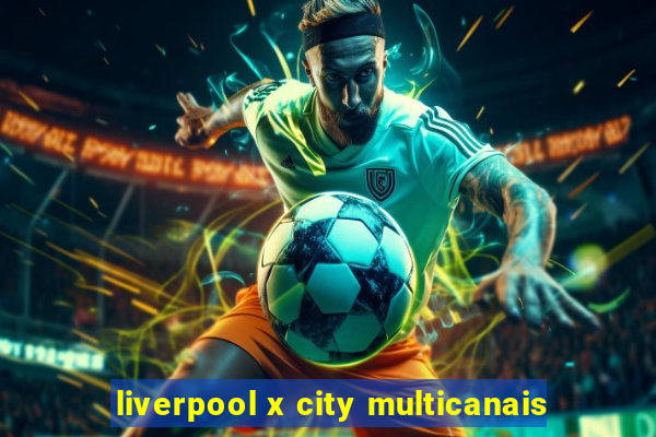 liverpool x city multicanais